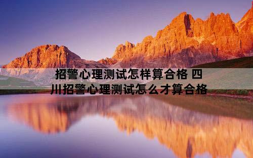 招警心理测试怎样算合格 四川招警心理测试怎么才算合格